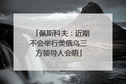 佩斯科夫：近期不会举行美俄乌三方领导人会晤