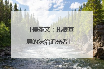 侯圣文：扎根基层的法治追光者