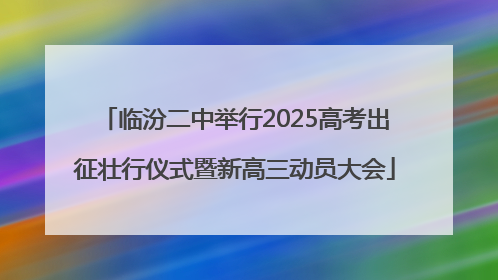 临汾二中举行2025高考出征壮行仪式暨新高三动员大会
