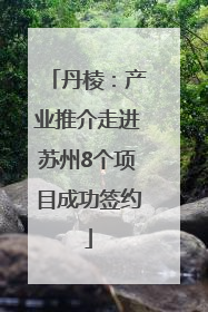 丹棱：产业推介走进苏州8个项目成功签约