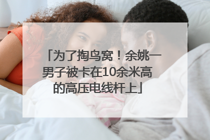 为了掏鸟窝！余姚一男子被卡在10余米高的高压电线杆上