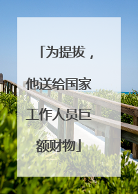 为提拔，他送给国家工作人员巨额财物
