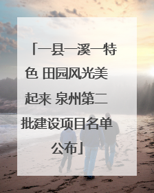 一县一溪一特色 田园风光美起来 泉州第二批建设项目名单公布