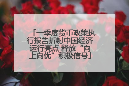 一季度货币政策执行报告折射中国经济运行亮点 释放“向上向优”积极信号