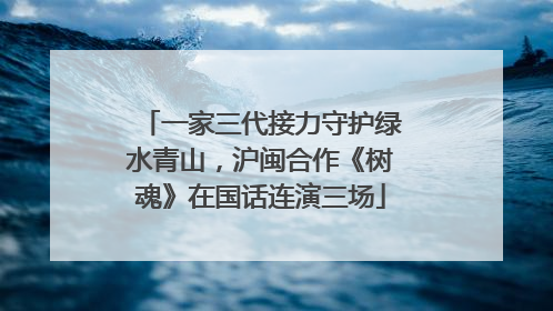一家三代接力守护绿水青山，沪闽合作《树魂》在国话连演三场