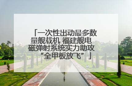 一次性出动最多数量舰载机 福建舰电磁弹射系统实力助攻“全甲板放飞”