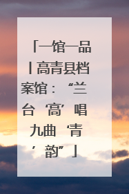 一馆一品丨高青县档案馆：“兰台‘高’唱 九曲‘青’韵”