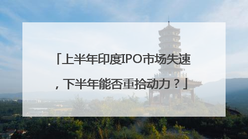 上半年印度IPO市场失速，下半年能否重拾动力？