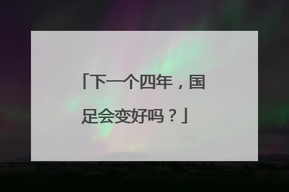 下一个四年，国足会变好吗？