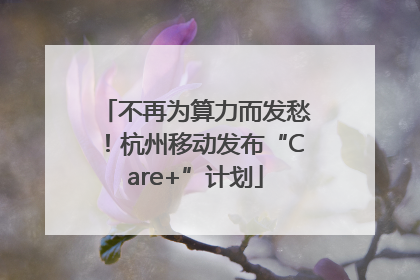 不再为算力而发愁！杭州移动发布“Care+”计划