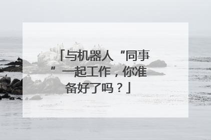 与机器人“同事”一起工作，你准备好了吗？
