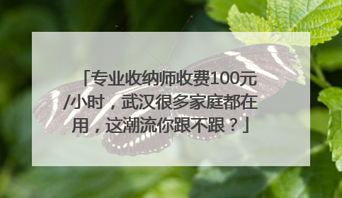 专业收纳师收费100元/小时，武汉很多家庭都在用，这潮流你跟不跟？