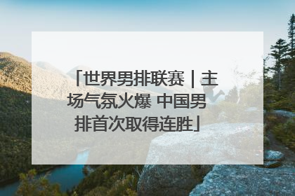 世界男排联赛｜主场气氛火爆 中国男排首次取得连胜