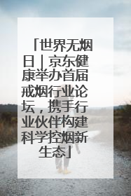 世界无烟日｜京东健康举办首届戒烟行业论坛，携手行业伙伴构建科学控烟新生态