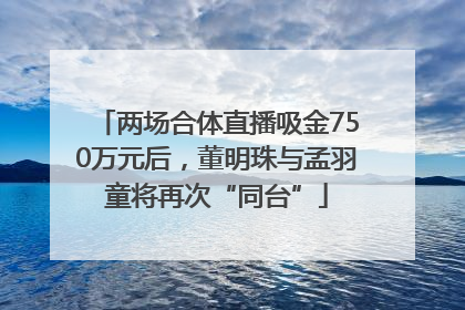 两场合体直播吸金750万元后，董明珠与孟羽童将再次“同台”
