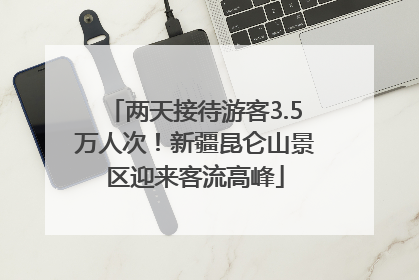 两天接待游客3.5万人次！新疆昆仑山景区迎来客流高峰