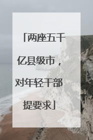 两座五千亿县级市，对年轻干部提要求