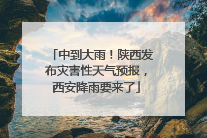 中到大雨！陕西发布灾害性天气预报，西安降雨要来了