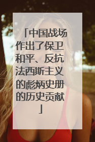 中国战场作出了保卫和平、反抗法西斯主义的彪炳史册的历史贡献