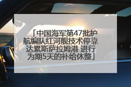 中国海军第47批护航编队红河舰技术停靠达累斯萨拉姆港 进行为期5天的补给休整