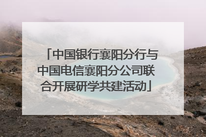 中国银行襄阳分行与中国电信襄阳分公司联合开展研学共建活动
