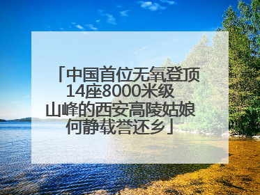 中国首位无氧登顶14座8000米级山峰的西安高陵姑娘何静载誉还乡