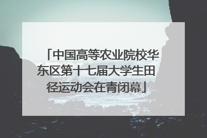 中国高等农业院校华东区第十七届大学生田径运动会在青闭幕