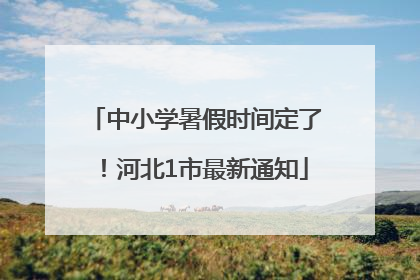中小学暑假时间定了！河北1市最新通知