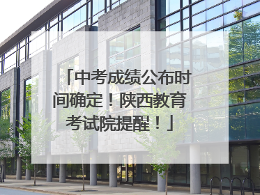 中考成绩公布时间确定！陕西教育考试院提醒！