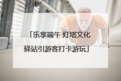乐享端午 灯塔文化驿站引游客打卡游玩