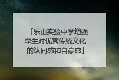 乐山实验中学增强学生对优秀传统文化的认同感和自豪感