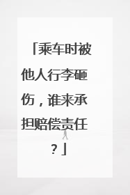 乘车时被他人行李砸伤，谁来承担赔偿责任？