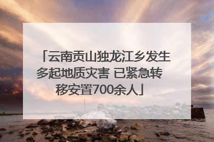 云南贡山独龙江乡发生多起地质灾害 已紧急转移安置700余人