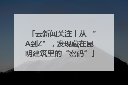 云新闻关注丨从 “A到Z”，发现藏在昆明建筑里的“密码”
