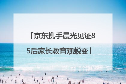 京东携手晨光见证85后家长教育观蜕变