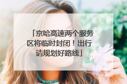 京哈高速两个服务区将临时封闭！出行请规划好路线