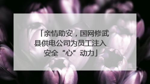 亲情助安，国网修武县供电公司为员工注入安全“心”动力