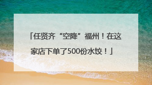 任贤齐“空降”福州！在这家店下单了500份水饺！