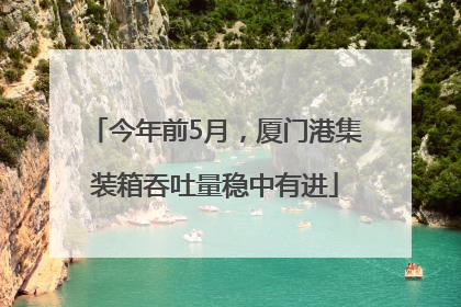 今年前5月，厦门港集装箱吞吐量稳中有进