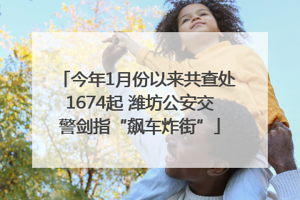 今年1月份以来共查处1674起 潍坊公安交警剑指“飙车炸街”