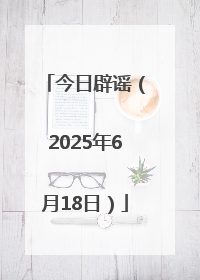 今日辟谣（2025年6月18日）