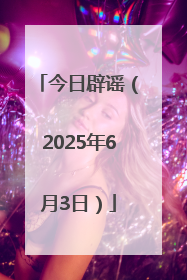 今日辟谣（2025年6月3日）