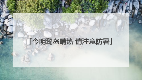 今明鹭岛晴热 请注意防暑