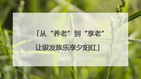 从“养老”到“享老” 让银发族乐享夕阳红