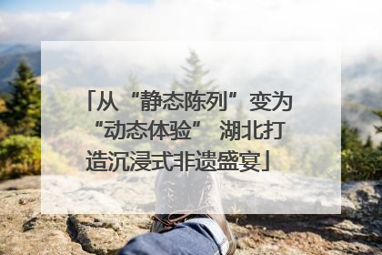 从“静态陈列”变为“动态体验” 湖北打造沉浸式非遗盛宴
