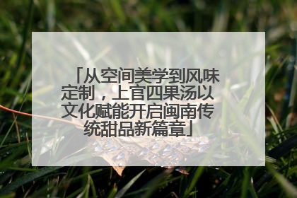 从空间美学到风味定制，上官四果汤以文化赋能开启闽南传统甜品新篇章