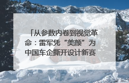 从参数内卷到视觉革命：雷军凭“美颜”为中国车企撕开设计新赛道｜封面车评