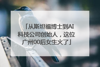 从斯坦福博士到AI科技公司创始人，这位广州00后女生火了