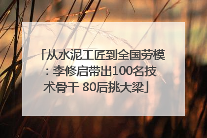 从水泥工匠到全国劳模：李修启带出100名技术骨干 80后挑大梁