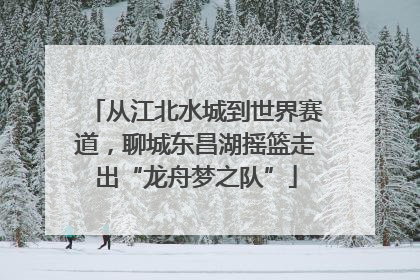 从江北水城到世界赛道，聊城东昌湖摇篮走出“龙舟梦之队”